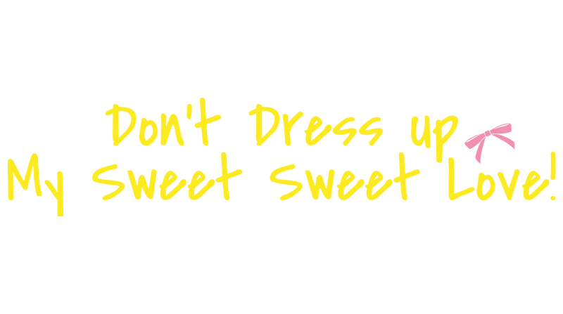 Don’t Dress up My Sweet Sweet Love!
