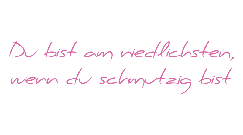 Du bist am niedlichsten, wenn du schmutzig bist
